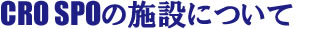 CRO SPOの施設について
